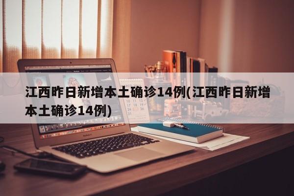 江西昨日新增本土确诊14例(江西昨日新增本土确诊14例)