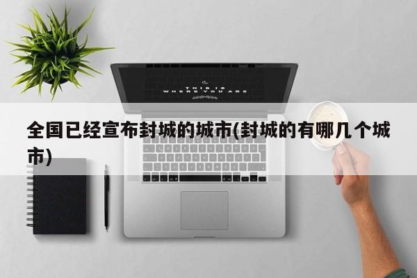 全国已经宣布封城的城市(封城的有哪几个城市)