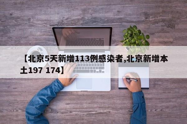 【北京5天新增113例感染者,北京新增本土197 174】