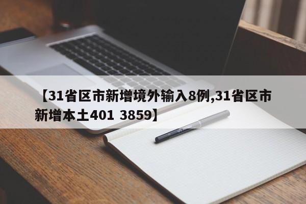 【31省区市新增境外输入8例,31省区市新增本土401 3859】