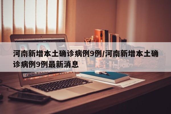 河南新增本土确诊病例9例/河南新增本土确诊病例9例最新消息