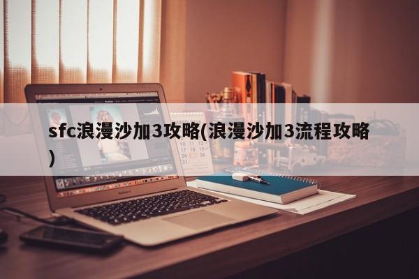 sfc浪漫沙加3攻略(浪漫沙加3流程攻略)