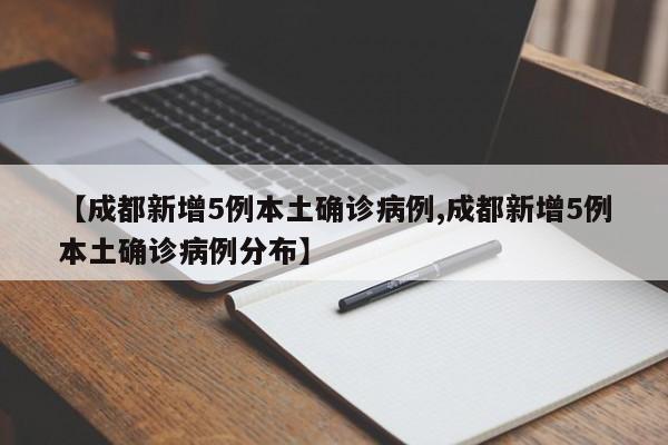 【成都新增5例本土确诊病例,成都新增5例本土确诊病例分布】