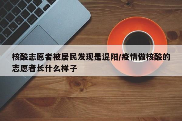 核酸志愿者被居民发现是混阳/疫情做核酸的志愿者长什么样子