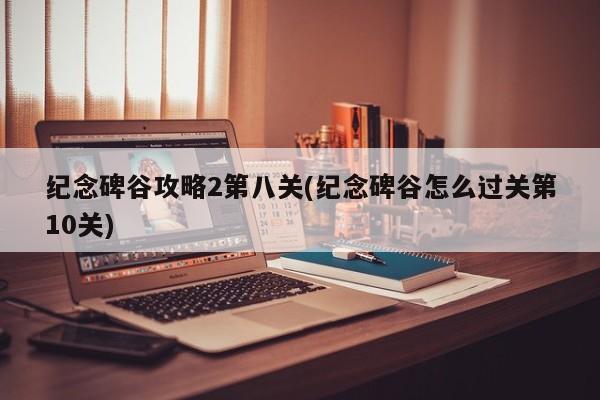 纪念碑谷攻略2第八关(纪念碑谷怎么过关第10关)