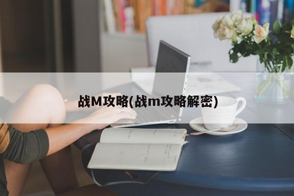 战M攻略(战m攻略解密)