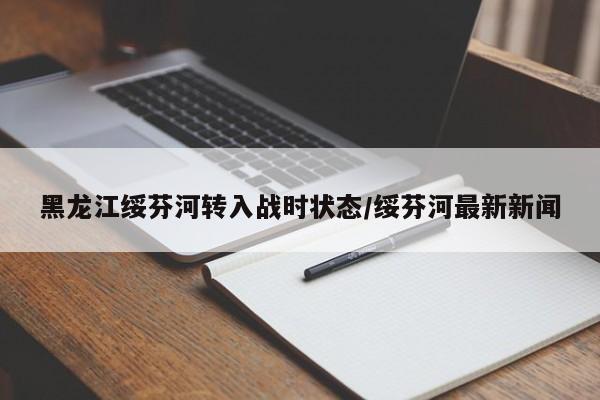 黑龙江绥芬河转入战时状态/绥芬河最新新闻