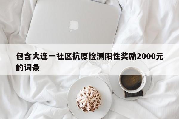 包含大连一社区抗原检测阳性奖励2000元的词条