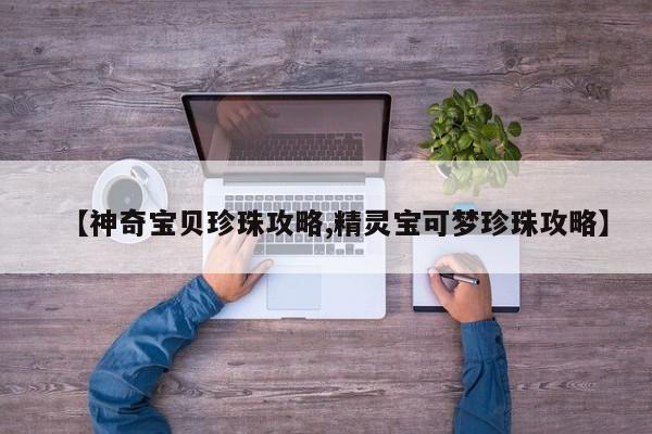 【神奇宝贝珍珠攻略,精灵宝可梦珍珠攻略】