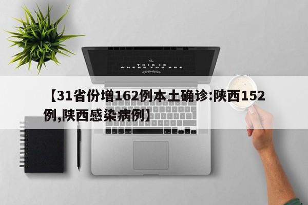 【31省份增162例本土确诊:陕西152例,陕西感染病例】