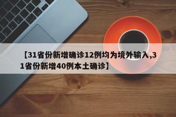 【31省份新增确诊12例均为境外输入,31省份新增40例本土确诊】