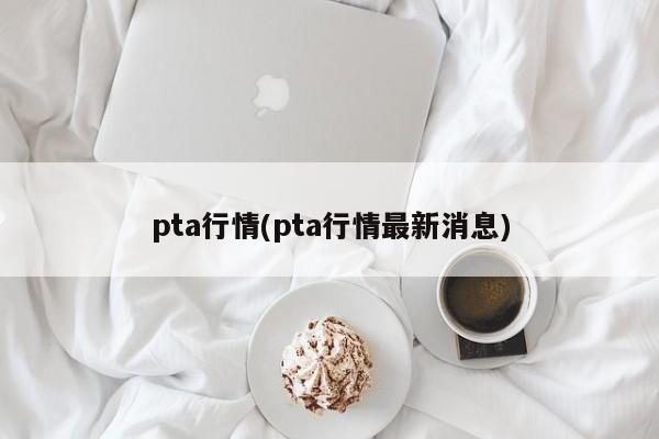 pta行情(pta行情最新消息)