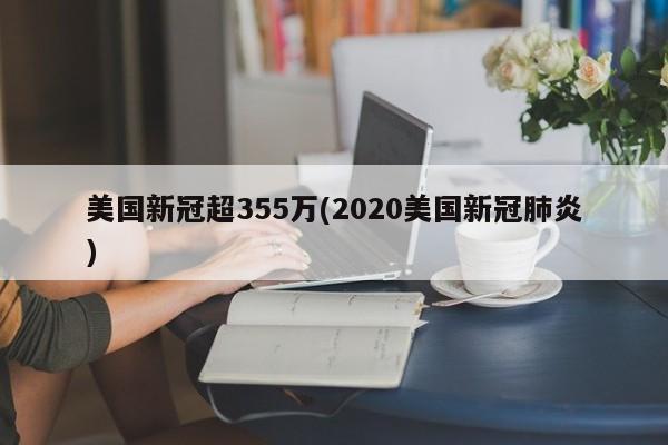 美国新冠超355万(2020美国新冠肺炎)