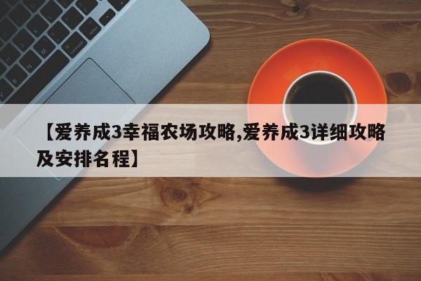 【爱养成3幸福农场攻略,爱养成3详细攻略及安排名程】