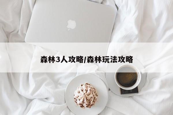 森林3人攻略/森林玩法攻略