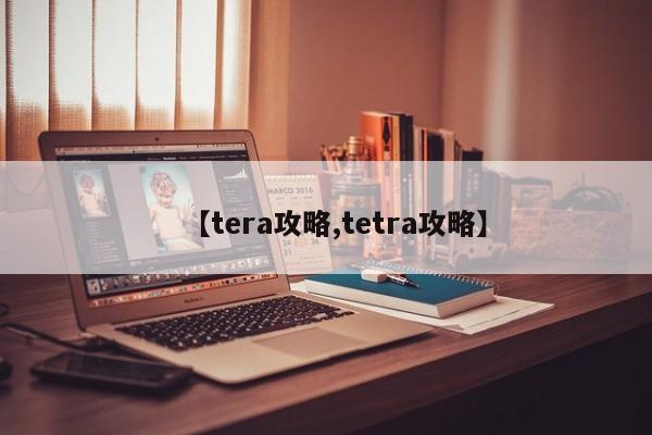 【tera攻略,tetra攻略】