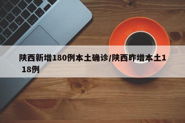 陕西新增180例本土确诊/陕西昨增本土1 18例