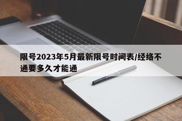 限号2023年5月最新限号时间表/经络不通要多久才能通