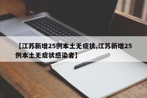 【江苏新增25例本土无症状,江苏新增25例本土无症状感染者】
