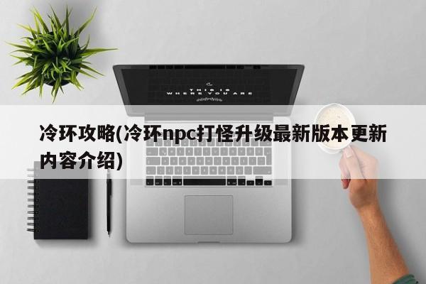 冷环攻略(冷环npc打怪升级最新版本更新内容介绍)