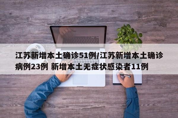 江苏新增本土确诊51例/江苏新增本土确诊病例23例 新增本土无症状感染者11例