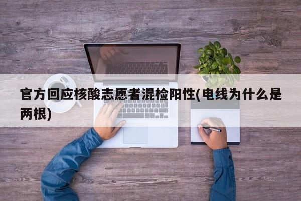 官方回应核酸志愿者混检阳性(电线为什么是两根)