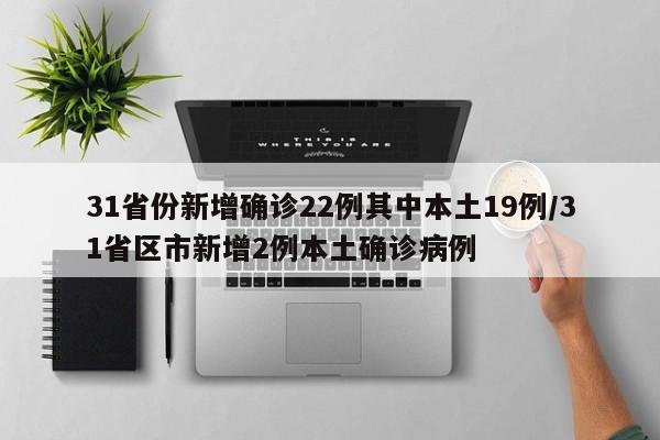 31省份新增确诊22例其中本土19例/31省区市新增2例本土确诊病例