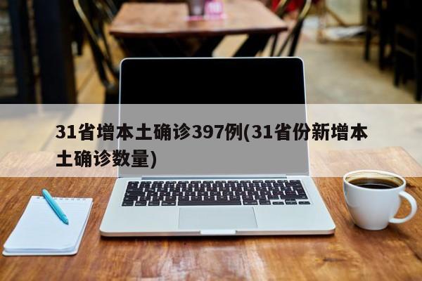 31省增本土确诊397例(31省份新增本土确诊数量)