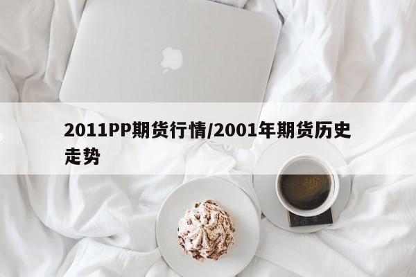 2011PP期货行情/2001年期货历史走势