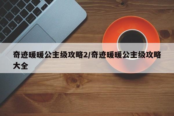 奇迹暖暖公主级攻略2/奇迹暖暖公主级攻略大全