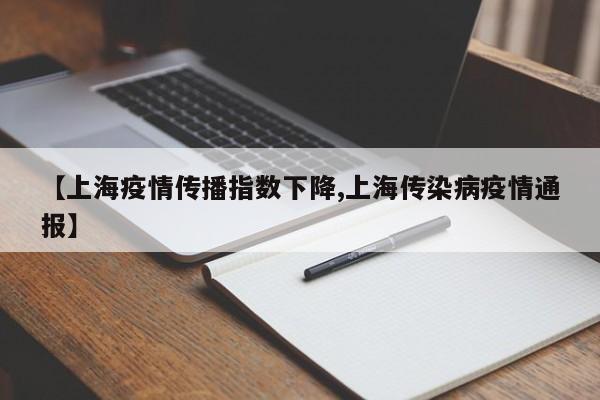 【上海疫情传播指数下降,上海传染病疫情通报】