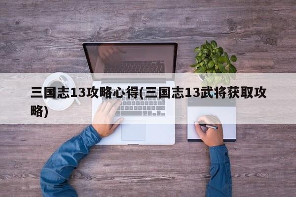 三国志13攻略心得(三国志13武将获取攻略)