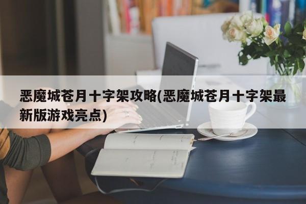 恶魔城苍月十字架攻略(恶魔城苍月十字架最新版游戏亮点)