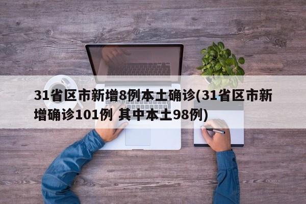 31省区市新增8例本土确诊(31省区市新增确诊101例 其中本土98例)