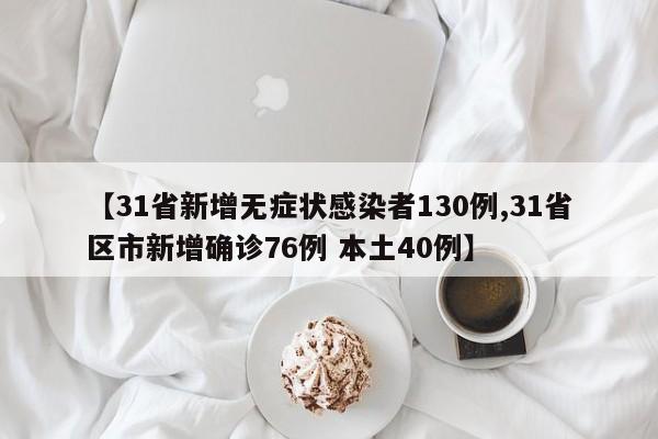 【31省新增无症状感染者130例,31省区市新增确诊76例 本土40例】