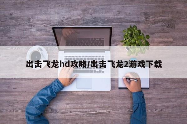 出击飞龙hd攻略/出击飞龙2游戏下载