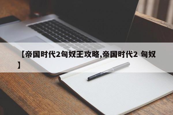 【帝国时代2匈奴王攻略,帝国时代2 匈奴】