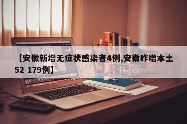 【安徽新增无症状感染者4例,安徽昨增本土52 179例】
