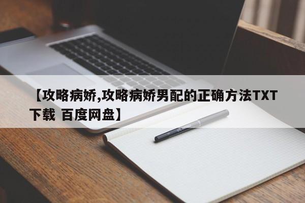 【攻略病娇,攻略病娇男配的正确方法TXT下载 百度网盘】