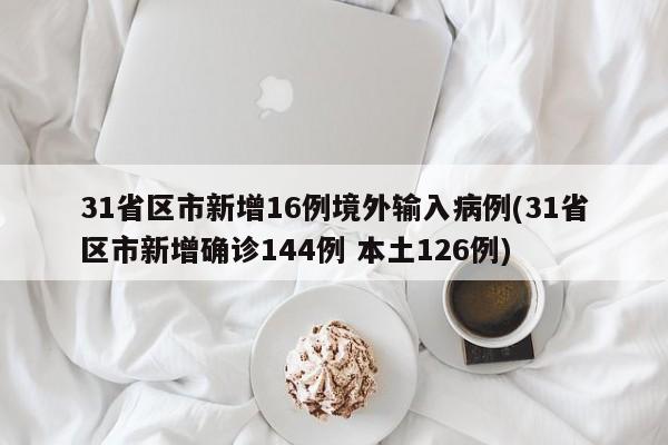 31省区市新增16例境外输入病例(31省区市新增确诊144例 本土126例)