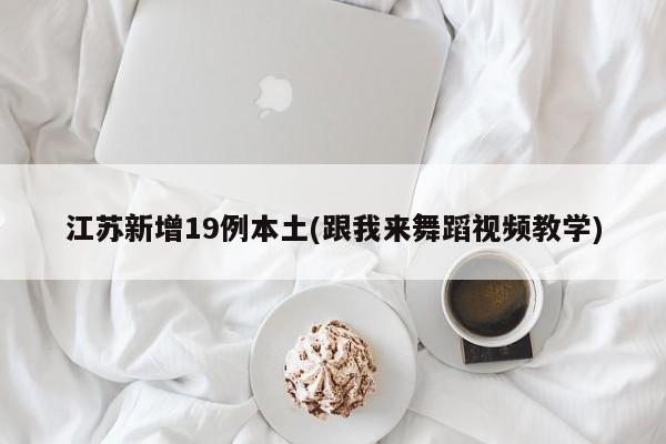江苏新增19例本土(跟我来舞蹈视频教学)