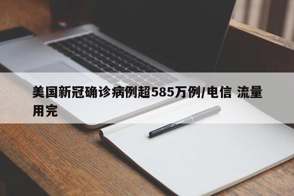 美国新冠确诊病例超585万例/电信 流量用完