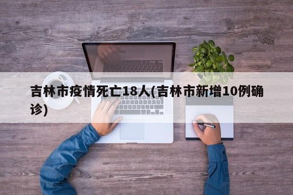 吉林市疫情死亡18人(吉林市新增10例确诊)