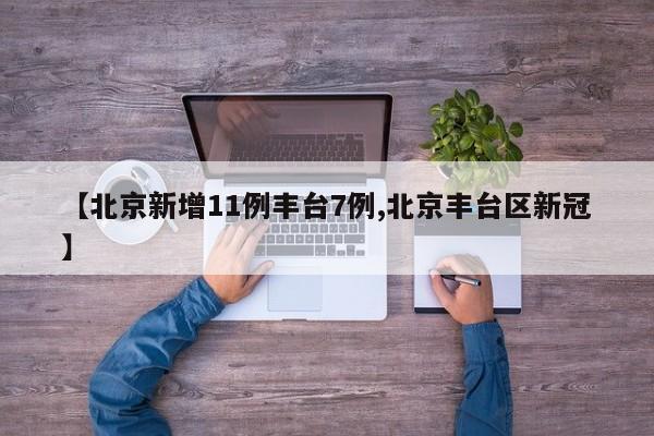 【北京新增11例丰台7例,北京丰台区新冠】