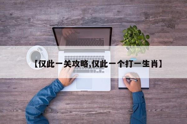 【仅此一关攻略,仅此一个打一生肖】