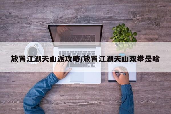 放置江湖天山派攻略/放置江湖天山双拳是啥