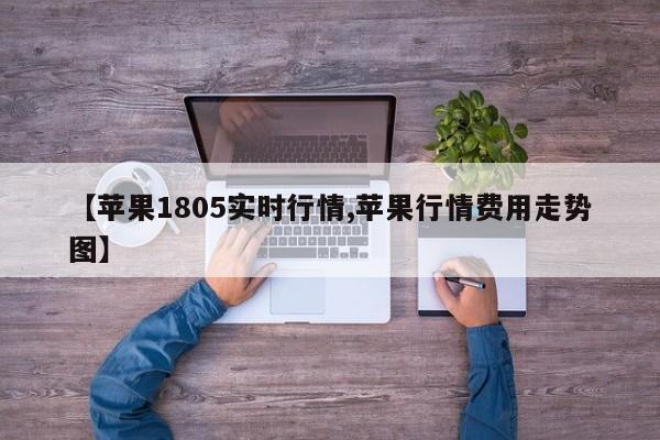 【苹果1805实时行情,苹果行情费用走势图】