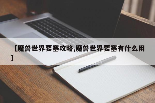 【魔兽世界要塞攻略,魔兽世界要塞有什么用】
