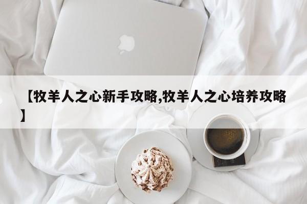 【牧羊人之心新手攻略,牧羊人之心培养攻略】