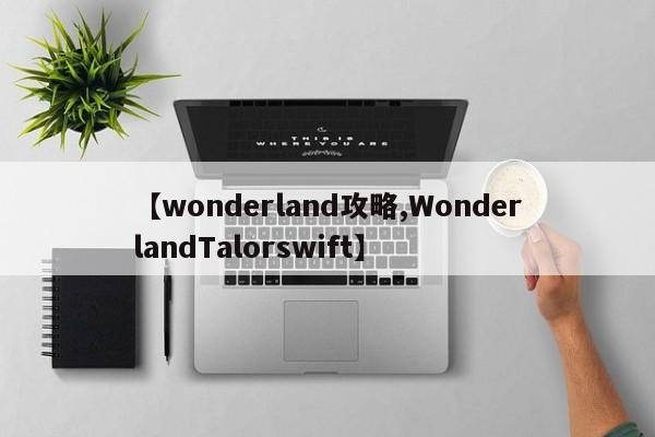 【wonderland攻略,WonderlandTalorswift】